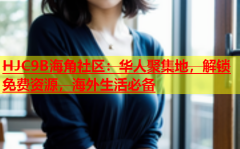 海角hjb4b5topHJC9B海角社区：华人聚集地解锁免费资源海外生活必备