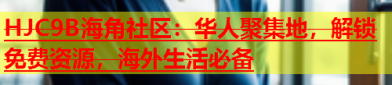 海角hjb4b5topHJC9B海角社区：华人聚集地解锁免费资源海外生活必备