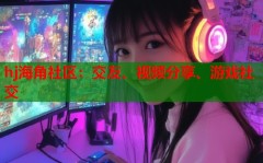 hj海角社区：交友、视频分享、游戏社交？海j角社区原创